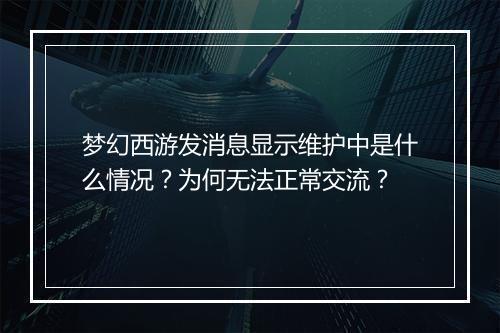 梦幻西游发消息显示维护中是什么情况？为何无法正常交流？