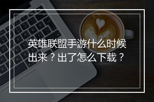 英雄联盟手游什么时候出来？出了怎么下载？