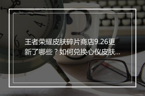 王者荣耀皮肤碎片商店9.26更新了哪些？如何兑换心仪皮肤？