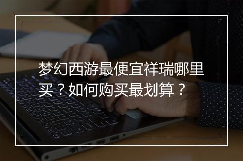 梦幻西游最便宜祥瑞哪里买？如何购买最划算？
