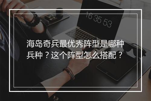海岛奇兵最优秀阵型是哪种兵种？这个阵型怎么搭配？