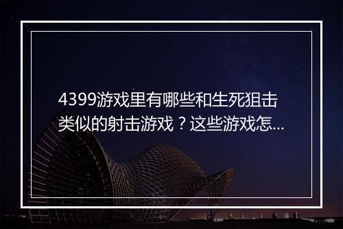 4399游戏里有哪些和生死狙击类似的射击游戏？这些游戏怎么玩？