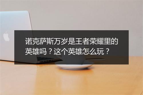 诺克萨斯万岁是王者荣耀里的英雄吗？这个英雄怎么玩？