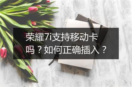 荣耀7i支持移动卡吗？如何正确插入？