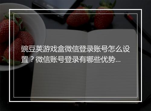 豌豆荚游戏盒微信登录账号怎么设置？微信账号登录有哪些优势？
