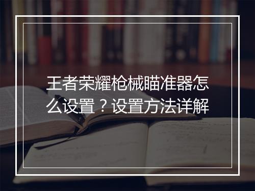 王者荣耀枪械瞄准器怎么设置？设置方法详解