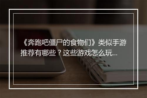 《奔跑吧僵尸的食物们》类似手游推荐有哪些？这些游戏怎么玩？