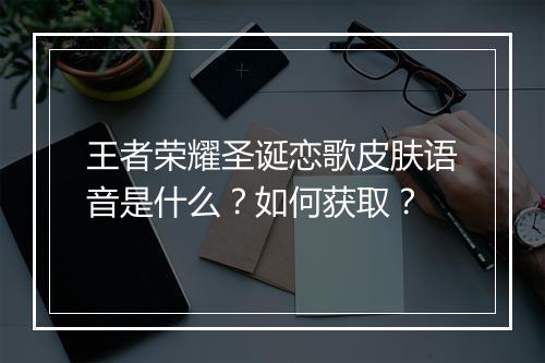 王者荣耀圣诞恋歌皮肤语音是什么？如何获取？
