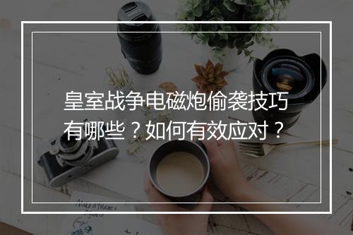 皇室战争电磁炮偷袭技巧有哪些？如何有效应对？