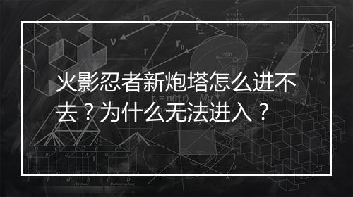 火影忍者新炮塔怎么进不去？为什么无法进入？
