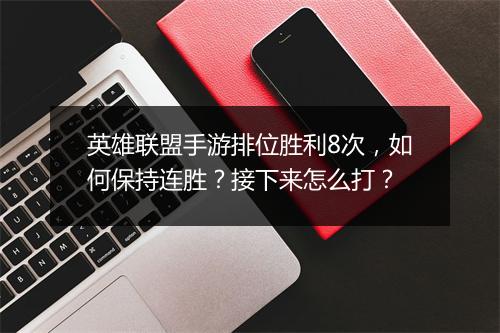英雄联盟手游排位胜利8次，如何保持连胜？接下来怎么打？