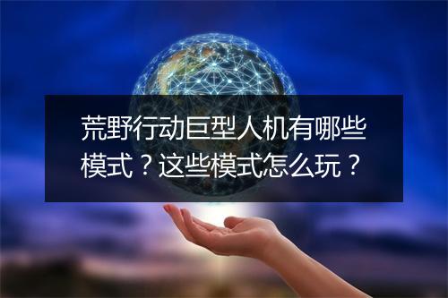 荒野行动巨型人机有哪些模式？这些模式怎么玩？
