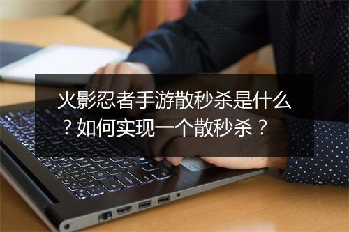 火影忍者手游散秒杀是什么？如何实现一个散秒杀？