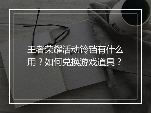 王者荣耀活动铃铛有什么用？如何兑换游戏道具？