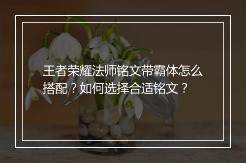 王者荣耀法师铭文带霸体怎么搭配？如何选择合适铭文？
