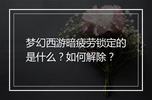 梦幻西游暗疲劳锁定的是什么?如何解除?