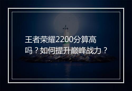 王者荣耀2200分算高吗？如何提升巅峰战力？