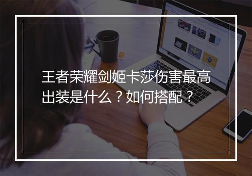 王者荣耀剑姬卡莎伤害最高出装是什么？如何搭配？