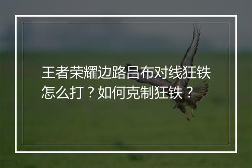王者荣耀边路吕布对线狂铁怎么打？如何克制狂铁？