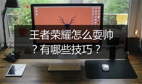 王者荣耀怎么耍帅？有哪些技巧？
