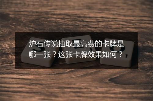 炉石传说抽取最高费的卡牌是哪一张？这张卡牌效果如何？