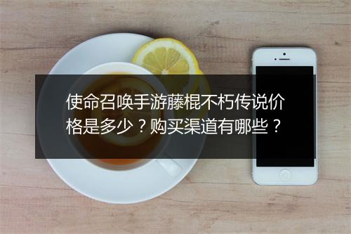 使命召唤手游藤棍不朽传说价格是多少？购买渠道有哪些？