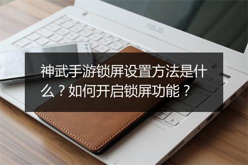 神武手游锁屏设置方法是什么？如何开启锁屏功能？