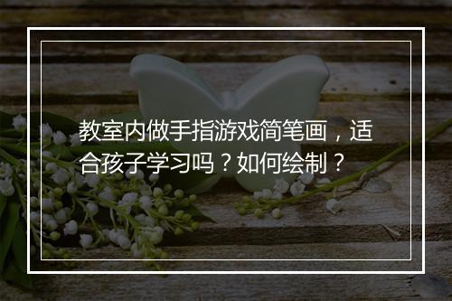 教室内做手指游戏简笔画，适合孩子学习吗？如何绘制？
