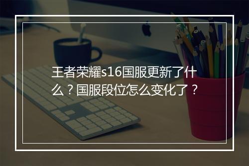王者荣耀s16国服更新了什么？国服段位怎么变化了？