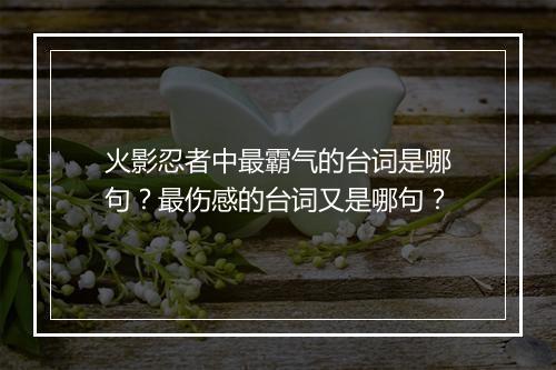 火影忍者中最霸气的台词是哪句？最伤感的台词又是哪句？