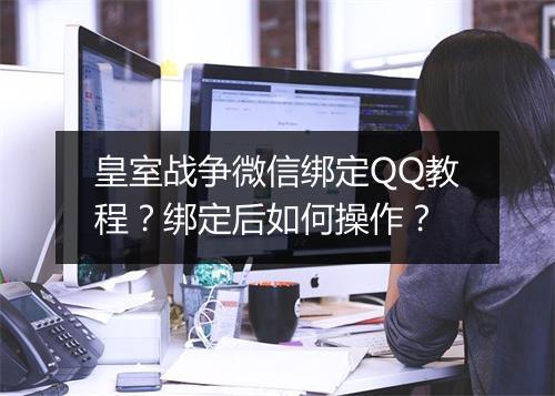 皇室战争微信绑定QQ教程？绑定后如何操作？