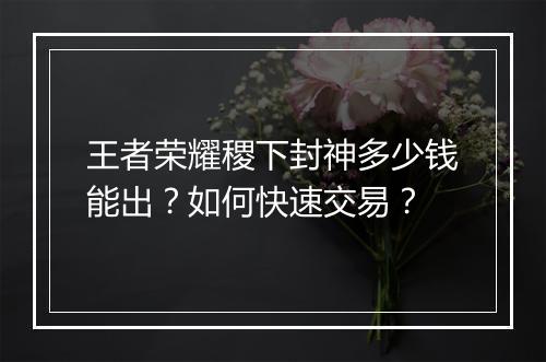 王者荣耀稷下封神多少钱能出？如何快速交易？