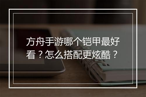 方舟手游哪个铠甲最好看?怎么搭配更炫酷?
