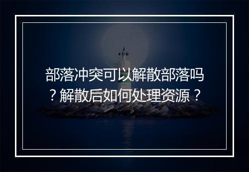 部落冲突可以解散部落吗?解散后如何处理资源?