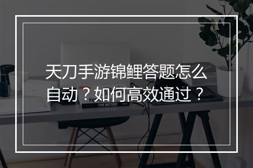 天刀手游锦鲤答题怎么自动？如何高效通过？