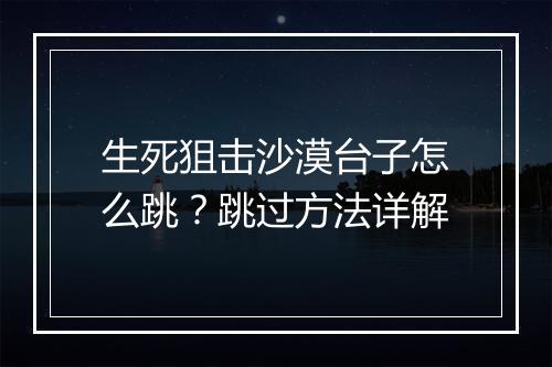 生死狙击沙漠台子怎么跳？跳过方法详解