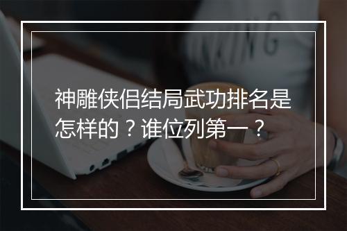 神雕侠侣结局武功排名是怎样的？谁位列第一？
