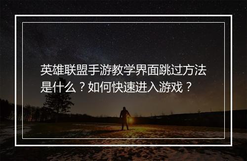 英雄联盟手游教学界面跳过方法是什么？如何快速进入游戏？