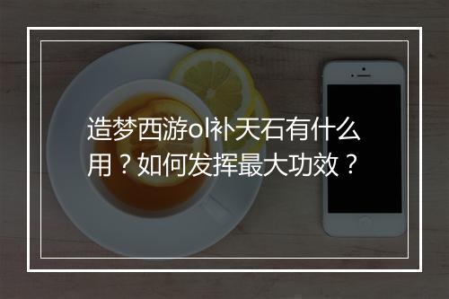 造梦西游ol补天石有什么用？如何发挥最大功效？