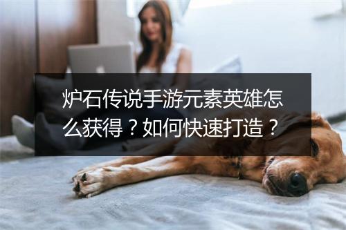 炉石传说手游元素英雄怎么获得？如何快速打造？