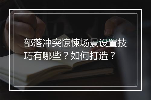 部落冲突惊悚场景设置技巧有哪些？如何打造？