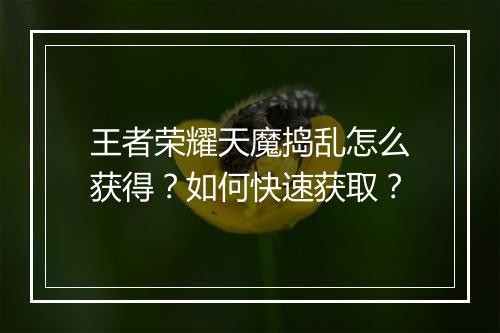 王者荣耀天魔捣乱怎么获得？如何快速获取？