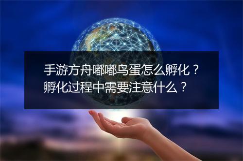 手游方舟嘟嘟鸟蛋怎么孵化？孵化过程中需要注意什么？