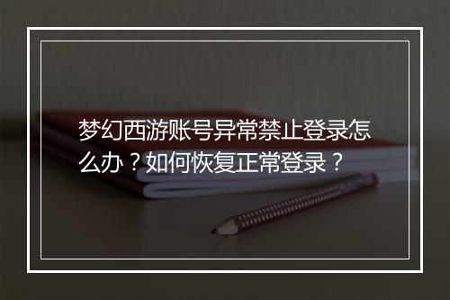 梦幻西游账号异常禁止登录怎么办？如何恢复正常登录？