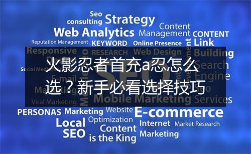 火影忍者首充a忍怎么选？新手必看选择技巧