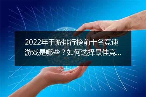 2022年手游排行榜前十名竞速游戏是哪些？如何选择最佳竞速手游？