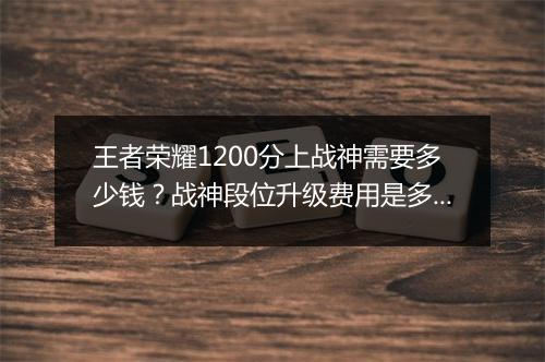 王者荣耀1200分上战神需要多少钱？战神段位升级费用是多少？