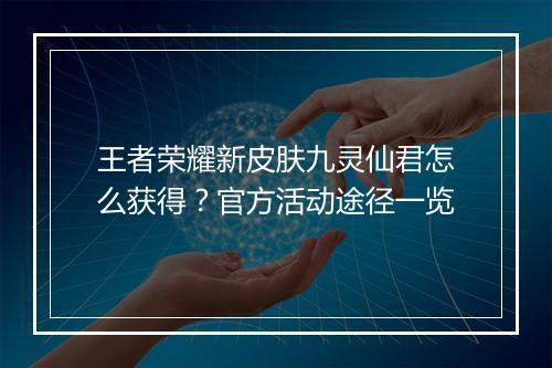 王者荣耀新皮肤九灵仙君怎么获得？官方活动途径一览