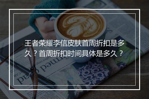 王者荣耀李信皮肤首周折扣是多久？首周折扣时间具体是多久？