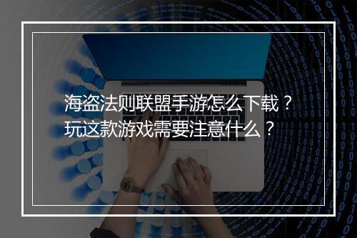 海盗法则联盟手游怎么下载？玩这款游戏需要注意什么？